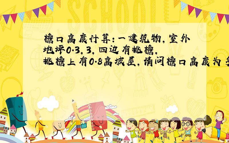 檐口高度计算:一建筑物,室外地坪0.3,3,四边有挑檐,挑檐上有0.8高坡屋,请问檐口高度为多少?