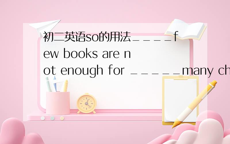 初二英语so的用法____few books are not enough for _____many children