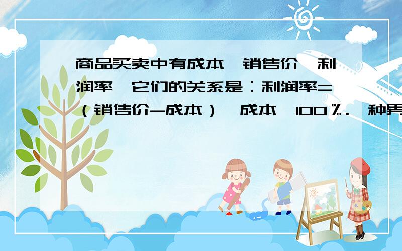 商品买卖中有成本、销售价、利润率,它们的关系是：利润率=（销售价-成本）÷成本×100％.一种男士服装的