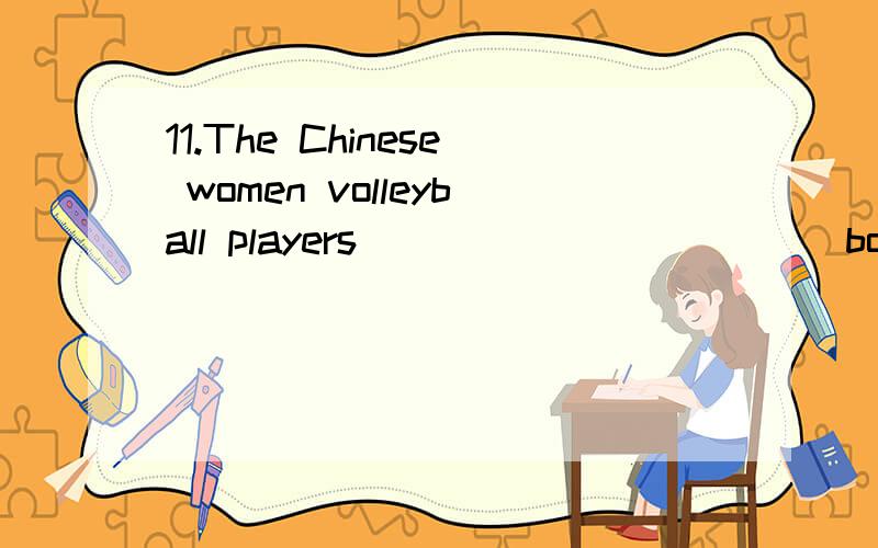 11.The Chinese women volleyball players ___________ both in