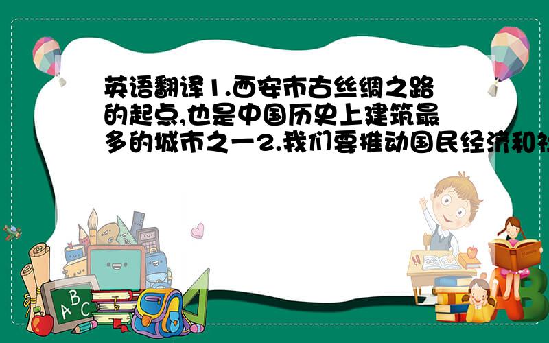 英语翻译1.西安市古丝绸之路的起点,也是中国历史上建筑最多的城市之一2.我们要推动国民经济和社会信息化3.展望下世纪,我