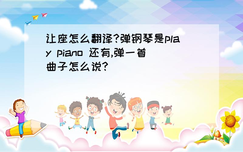 让座怎么翻译?弹钢琴是play piano 还有,弹一首曲子怎么说?