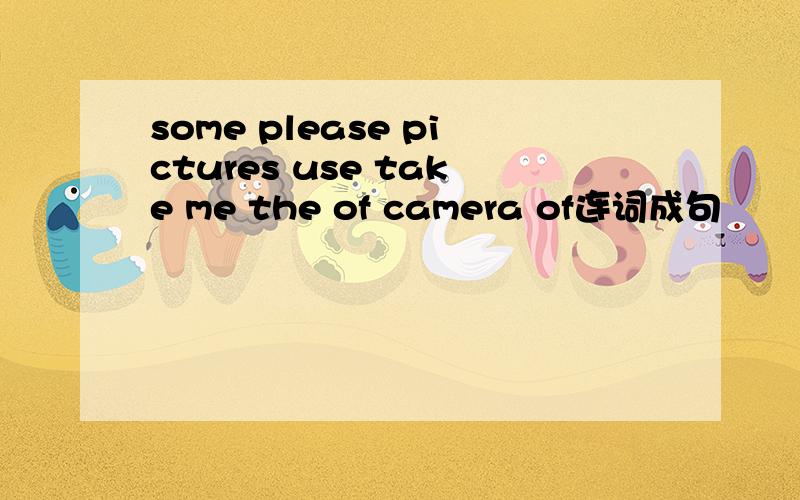 some please pictures use take me the of camera of连词成句