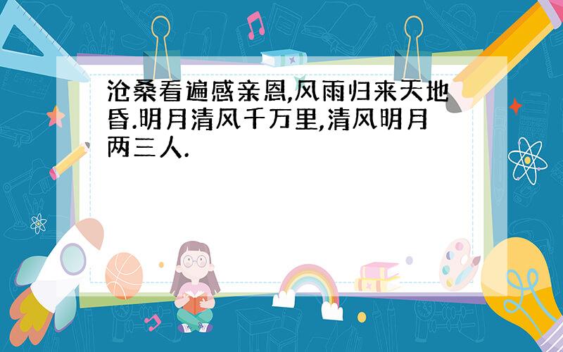 沧桑看遍感亲恩,风雨归来天地昏.明月清风千万里,清风明月两三人.