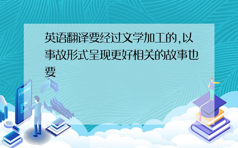 英语翻译要经过文学加工的,以事故形式呈现更好相关的故事也要