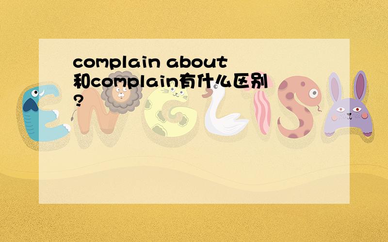 complain about和complain有什么区别?