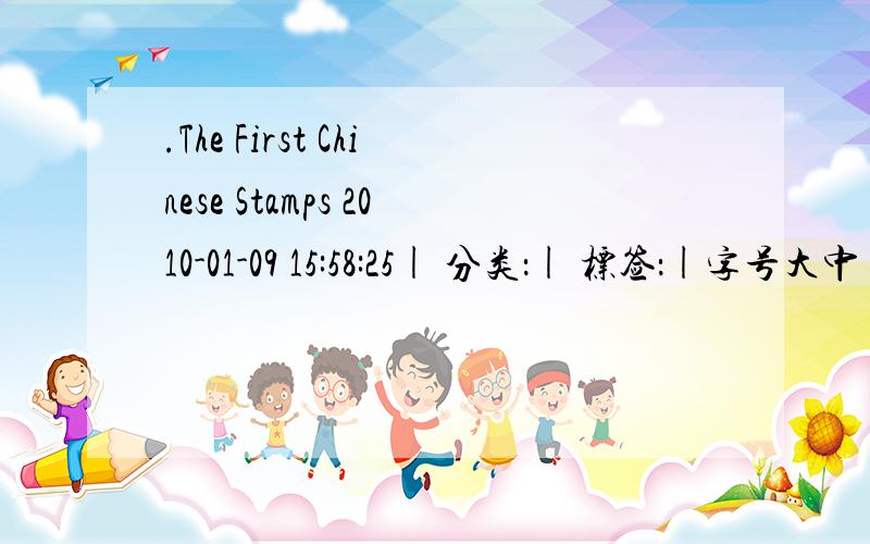 .The First Chinese Stamps 2010-01-09 15:58:25| 分类：| 标签：|字号大中