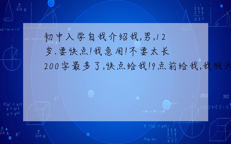 初中入学自我介绍我,男,12岁.要快点!我急用!不要太长200字最多了,快点给我!9点前给我,我明天要交的,快啊!能不能