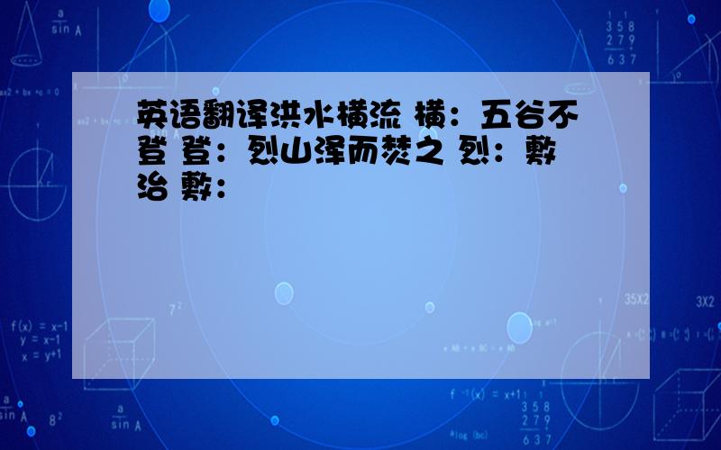 英语翻译洪水横流 横：五谷不登 登：烈山泽而焚之 烈：敷治 敷：