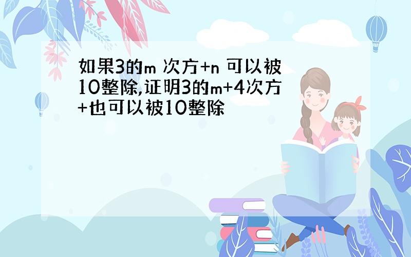 如果3的m 次方+n 可以被10整除,证明3的m+4次方+也可以被10整除