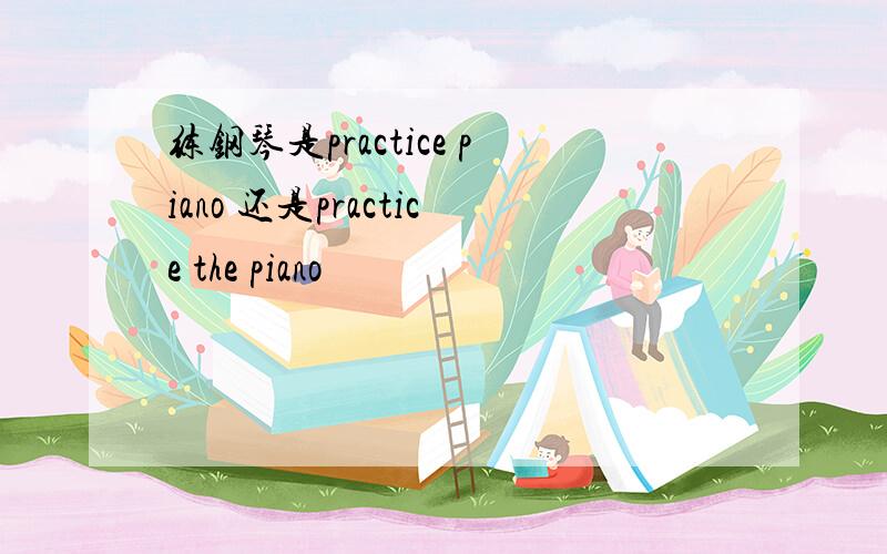 练钢琴是practice piano 还是practice the piano