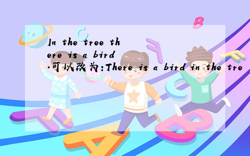 In the tree there is a bird .可以改为:There is a bird in the tre