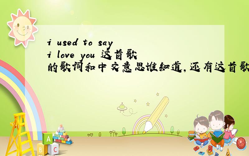 i used to say i love you 这首歌的歌词和中文意思谁知道,还有这首歌的完整版谁有帮我发过来,