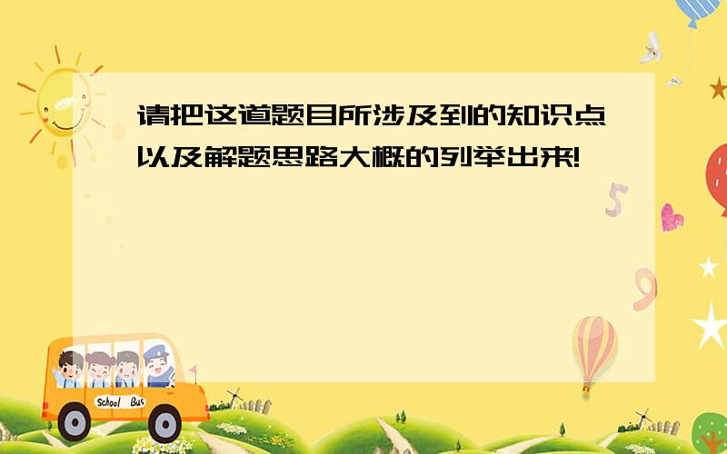 请把这道题目所涉及到的知识点以及解题思路大概的列举出来!