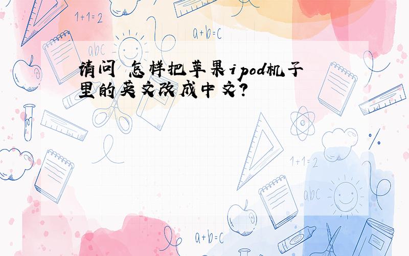 请问 怎样把苹果ipod机子里的英文改成中文?