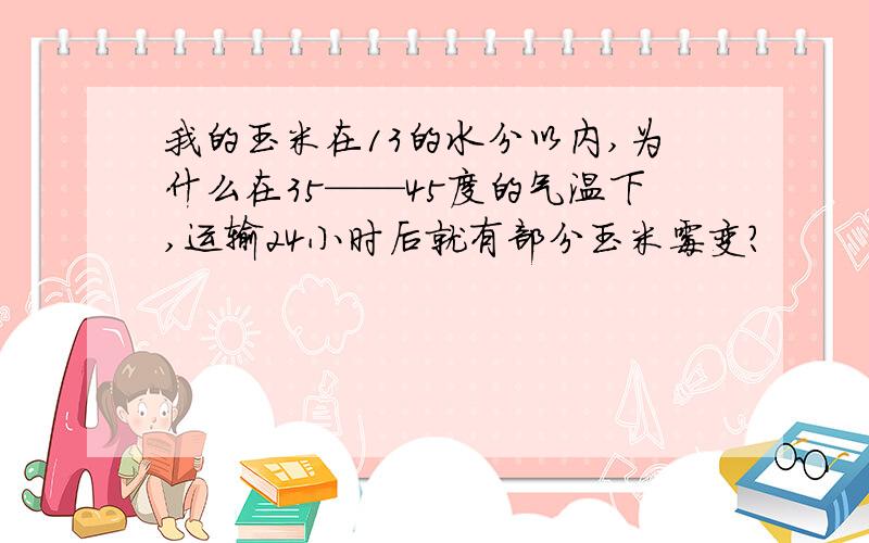 我的玉米在13的水分以内,为什么在35——45度的气温下,运输24小时后就有部分玉米霉变?