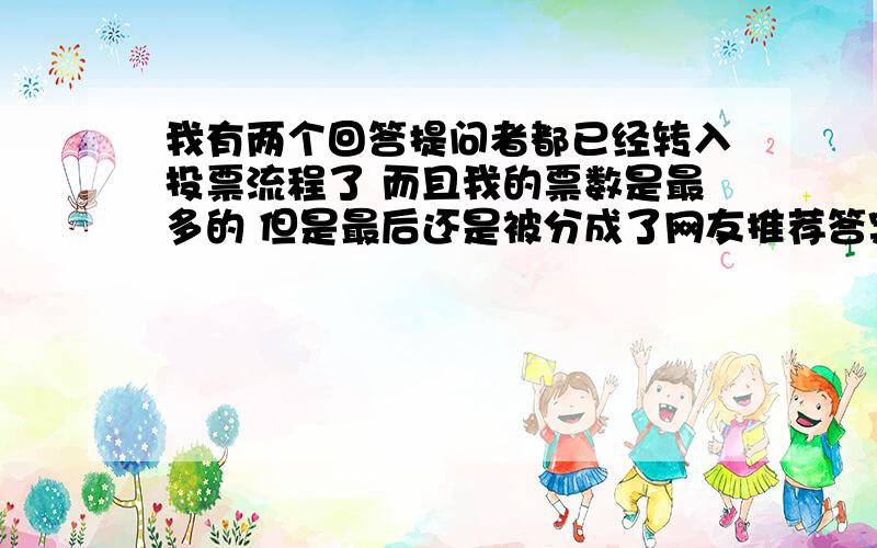 我有两个回答提问者都已经转入投票流程了 而且我的票数是最多的 但是最后还是被分成了网友推荐答案 怎么回事啊 这样就不算最