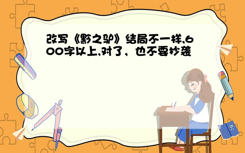 改写《黔之驴》结局不一样,600字以上,对了，也不要抄袭