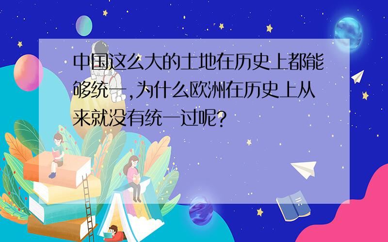 中国这么大的土地在历史上都能够统一,为什么欧洲在历史上从来就没有统一过呢?