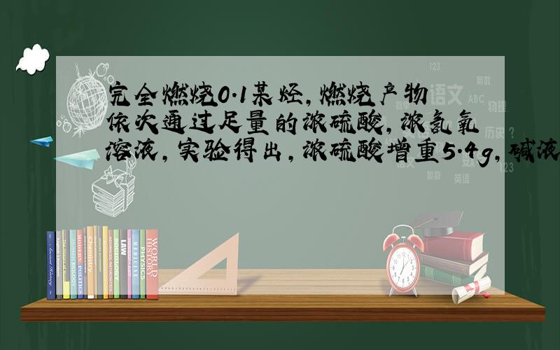 完全燃烧0.1某烃,燃烧产物依次通过足量的浓硫酸,浓氢氧溶液,实验得出,浓硫酸增重5.4g,碱液增重8.8g,...