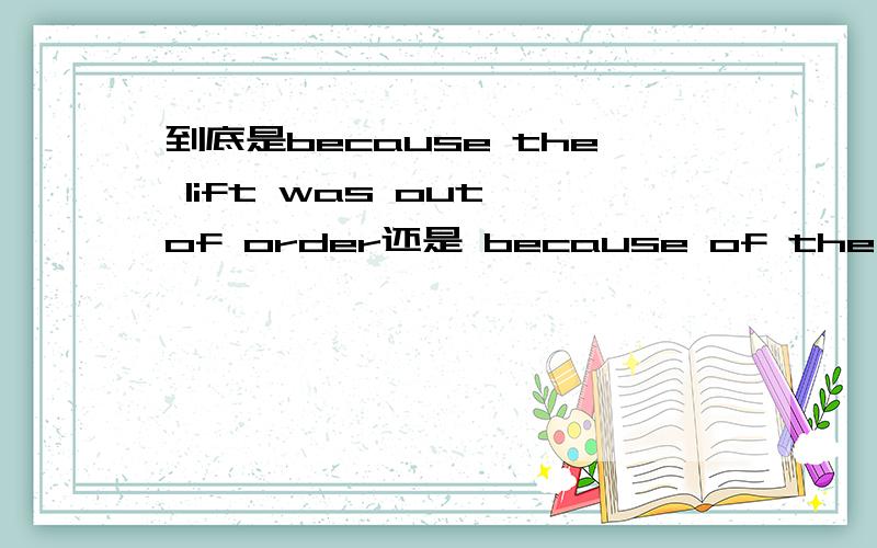 到底是because the lift was out of order还是 because of the lift w