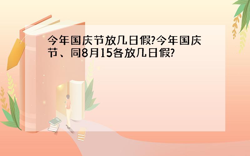 今年国庆节放几日假?今年国庆节、同8月15各放几日假?