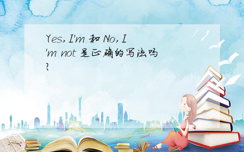 Yes,I'm 和 No,I'm not 是正确的写法吗?