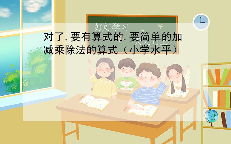 对了,要有算式的.要简单的加减乘除法的算式（小学水平）