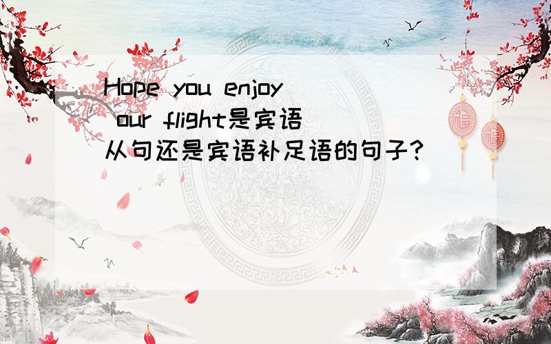 Hope you enjoy our flight是宾语从句还是宾语补足语的句子?