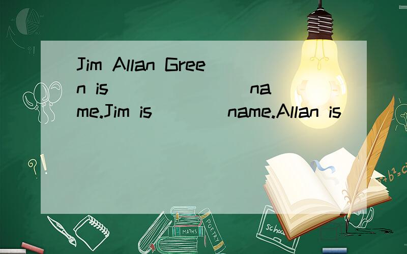 Jim Allan Green is _______name.Jim is____name.Allan is____na