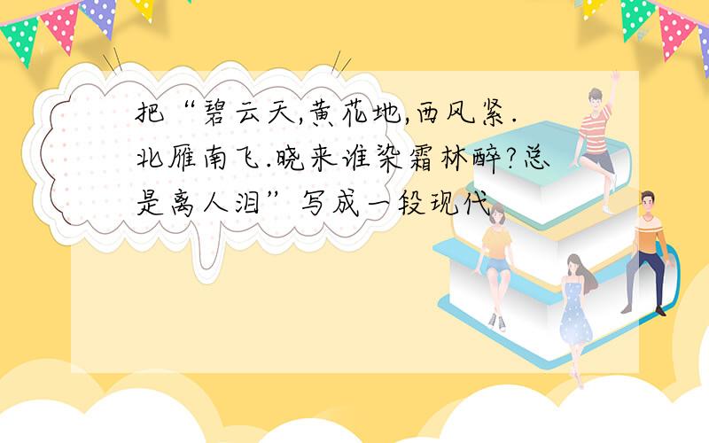 把“碧云天,黄花地,西风紧.北雁南飞.晓来谁染霜林醉?总是离人泪”写成一段现代