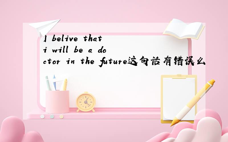 I belive that i will be a doctor in the future这句话有错误么