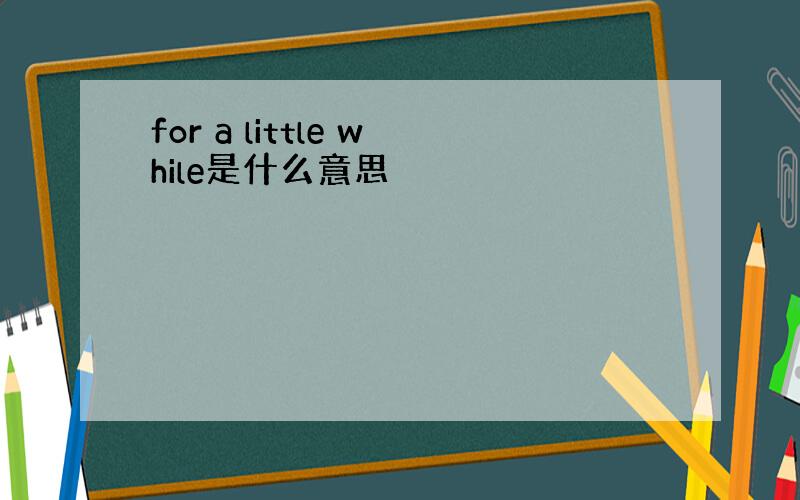 for a little while是什么意思