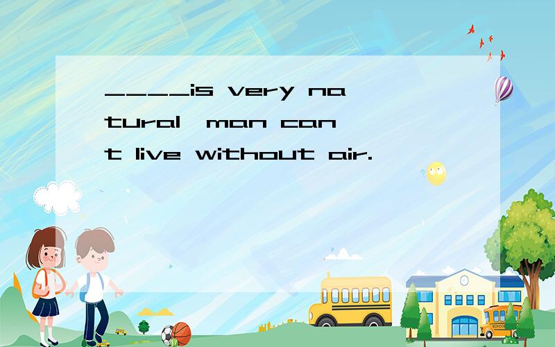 ____is very natural,man can't live without air.