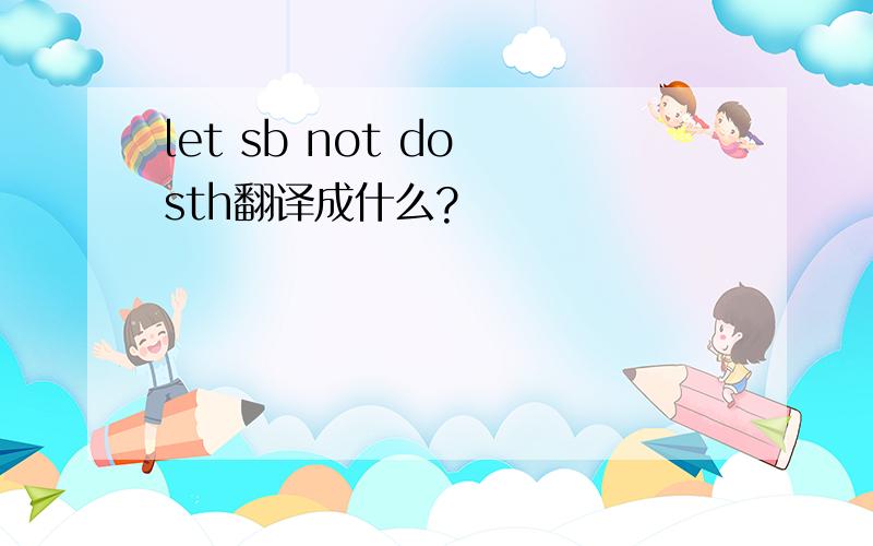 let sb not do sth翻译成什么?