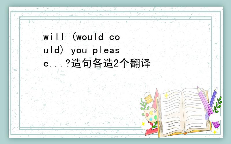 will (would could) you please...?造句各造2个翻译