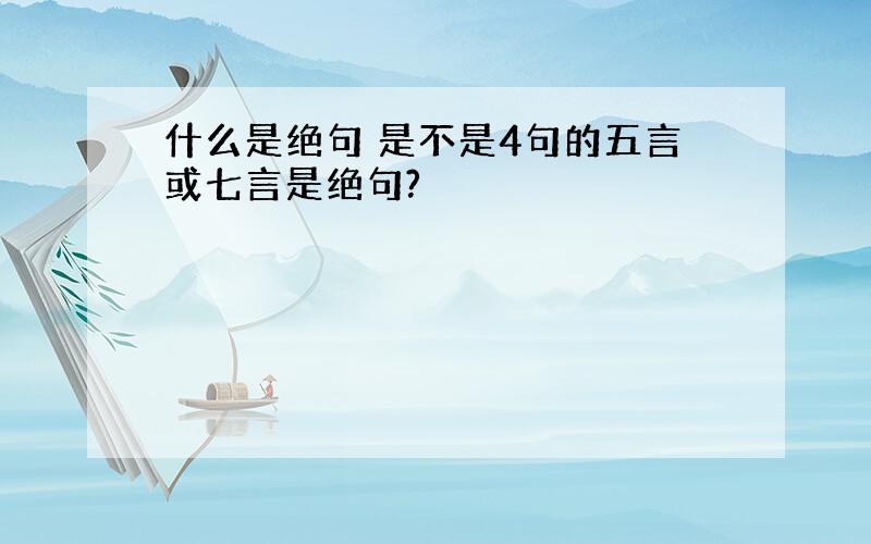 什么是绝句 是不是4句的五言或七言是绝句?