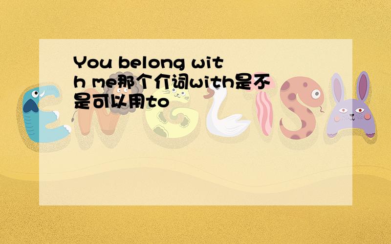 You belong with me那个介词with是不是可以用to