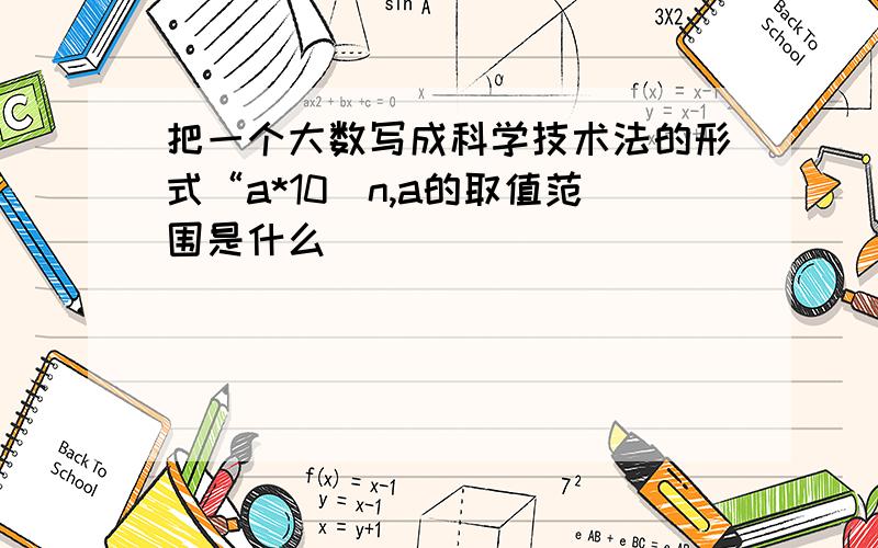 把一个大数写成科学技术法的形式“a*10^n,a的取值范围是什么