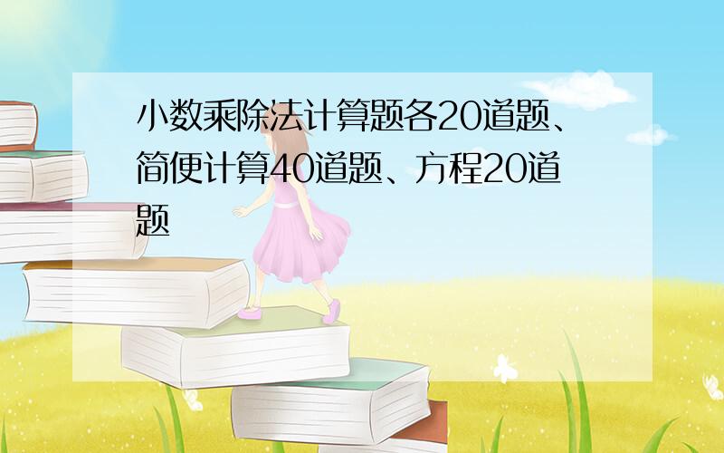 小数乘除法计算题各20道题、简便计算40道题、方程20道题