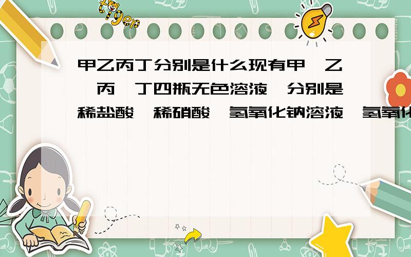 甲乙丙丁分别是什么现有甲、乙、丙、丁四瓶无色溶液,分别是稀盐酸、稀硝酸、氢氧化钠溶液、氢氧化钡溶液中的一种.通过下图所示