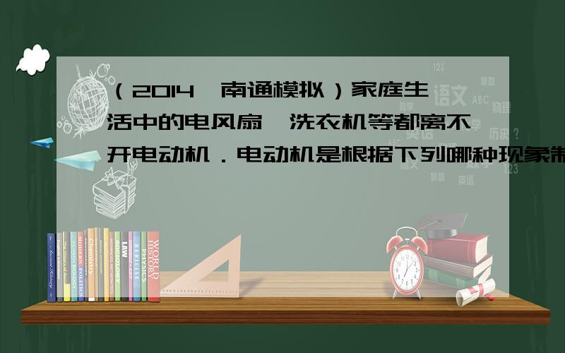 （2014•南通模拟）家庭生活中的电风扇、洗衣机等都离不开电动机．电动机是根据下列哪种现象制成的（　　）