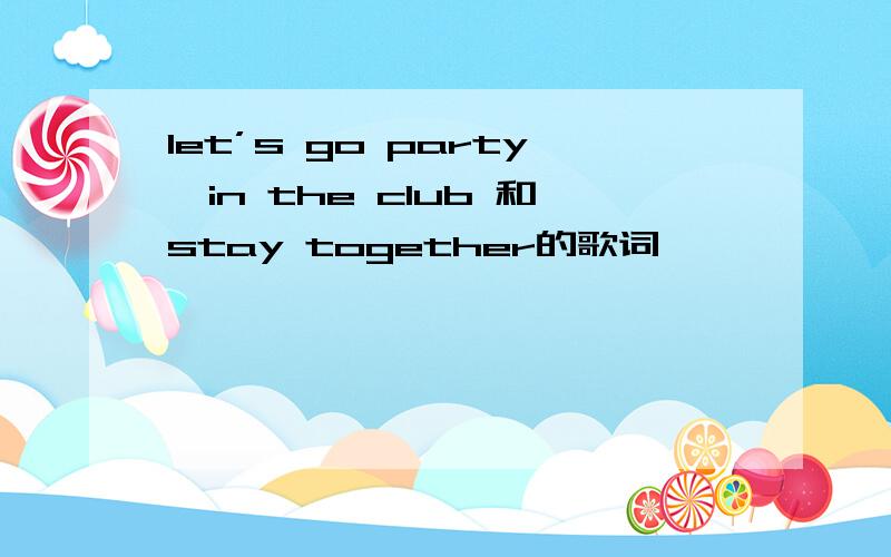 let’s go party,in the club 和stay together的歌词