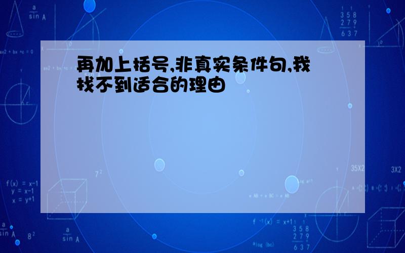 再加上括号,非真实条件句,我找不到适合的理由