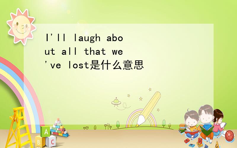 I'll laugh about all that we've lost是什么意思