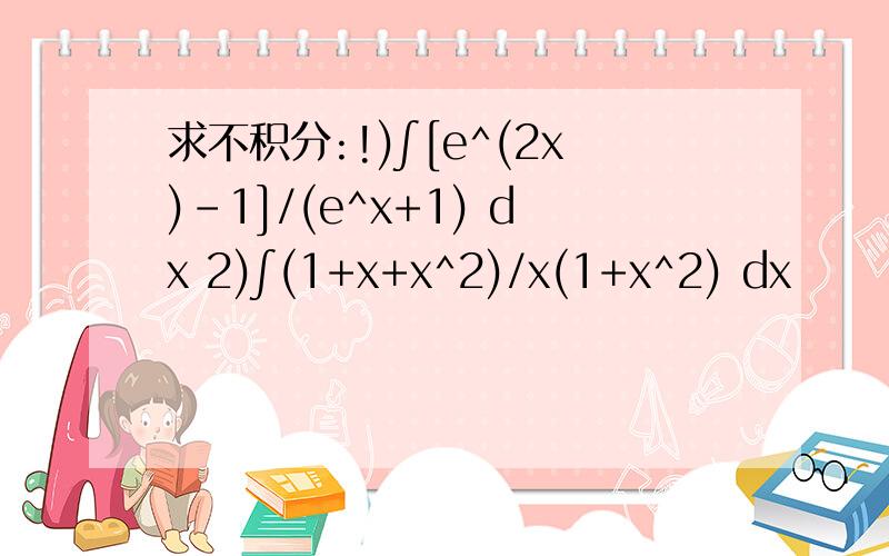 求不积分:!)∫[e^(2x)-1]/(e^x+1) dx 2)∫(1+x+x^2)/x(1+x^2) dx