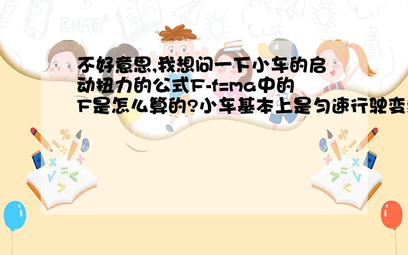 不好意思,我想问一下小车的启动扭力的公式F-f=ma中的F是怎么算的?小车基本上是匀速行驶变频启动的.