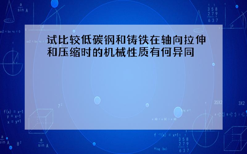 试比较低碳钢和铸铁在轴向拉伸和压缩时的机械性质有何异同