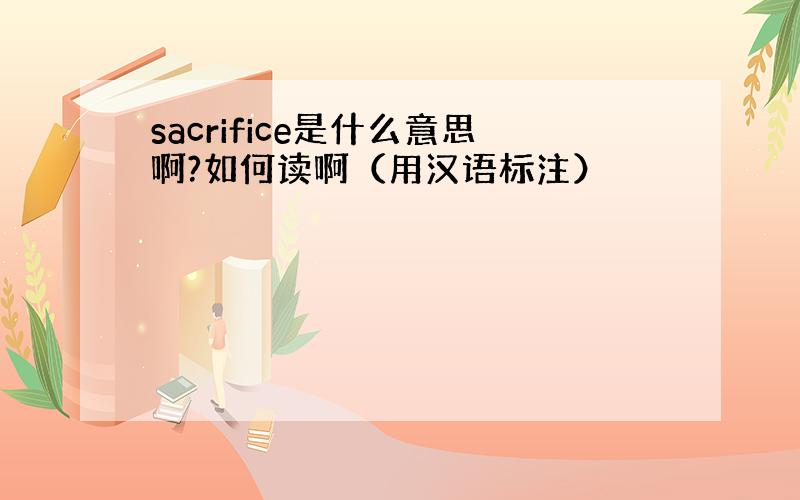 sacrifice是什么意思啊?如何读啊（用汉语标注）