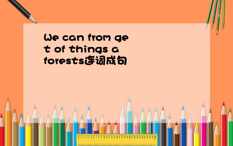 We can from get of things a forests连词成句